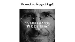 We want to change things?
 