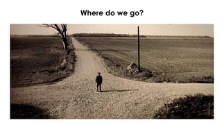 Where do we go?
 