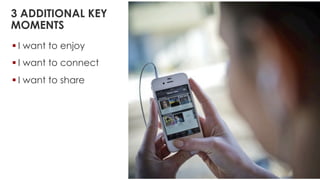 § I want to enjoy
§ I want to connect
§ I want to share
3 ADDITIONAL KEY
MOMENTS
 