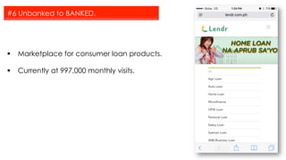 §  Marketplace for consumer loan products.
§  Currently at 997,000 monthly visits.
#6 Unbanked to BANKED.
 