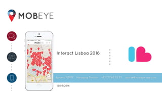 Interact Lisboa 2016
Aymeric PORTE Managing Director +33 777 60 02 33 aporte@mobeye-app.com
12/05/2016
 