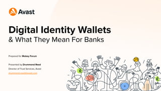 & What They Mean For Banks
Digital Identity Wallets
Prepared for Mobey Forum
Presented by Drummond Reed
Director of Trust Services, Avast
drummond.reed@avast.com
 