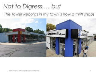 8
Not to Digress … but
© 2011 Antenna Software | All content confidential
The Tower Records in my town is now a thrift shop!
 