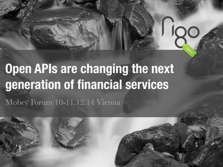 1 
Open APIs are changing the next 
generation of financial services 
Mobey Forum 10-11.12.14 Vienna 
 