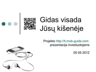 Gidas visada
Jūsų kišenėje
 Projekto http://lt.mob-guide.com
      prezentacija investuotojams

                     18 05 2012
 