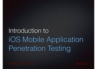 Introduction to

iOS Mobile Application
Penetration Testing
1 Dekade ECHO.OR.ID

@y3dips

 