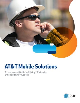 AT&T Mobile Solutions
A Government Guide to Driving Efficiencies,
Enhancing Effectiveness
 