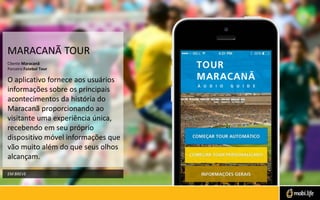 MARACANÃ TOUR
O aplicativo fornece aos usuários
informações sobre os principais
acontecimentos da história do
Maracanã pro...