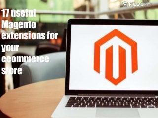 17 useful
Magento
extensions for
your
ecommerce
store
 