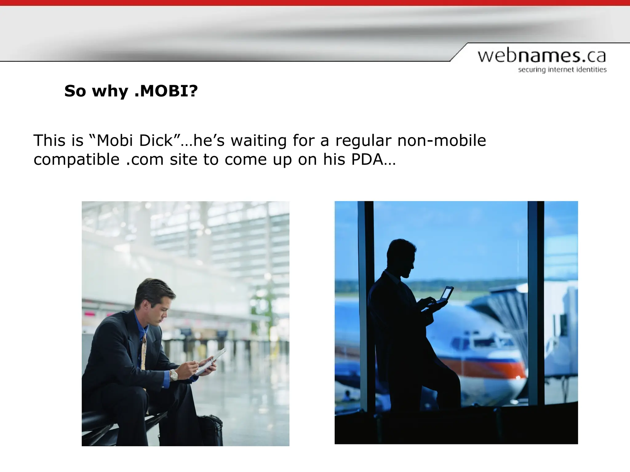 So why .MOBI? This is “Mobi Dick”…he’s waiting for a regular non-mobile compatible .com site to come up on his PDA… 