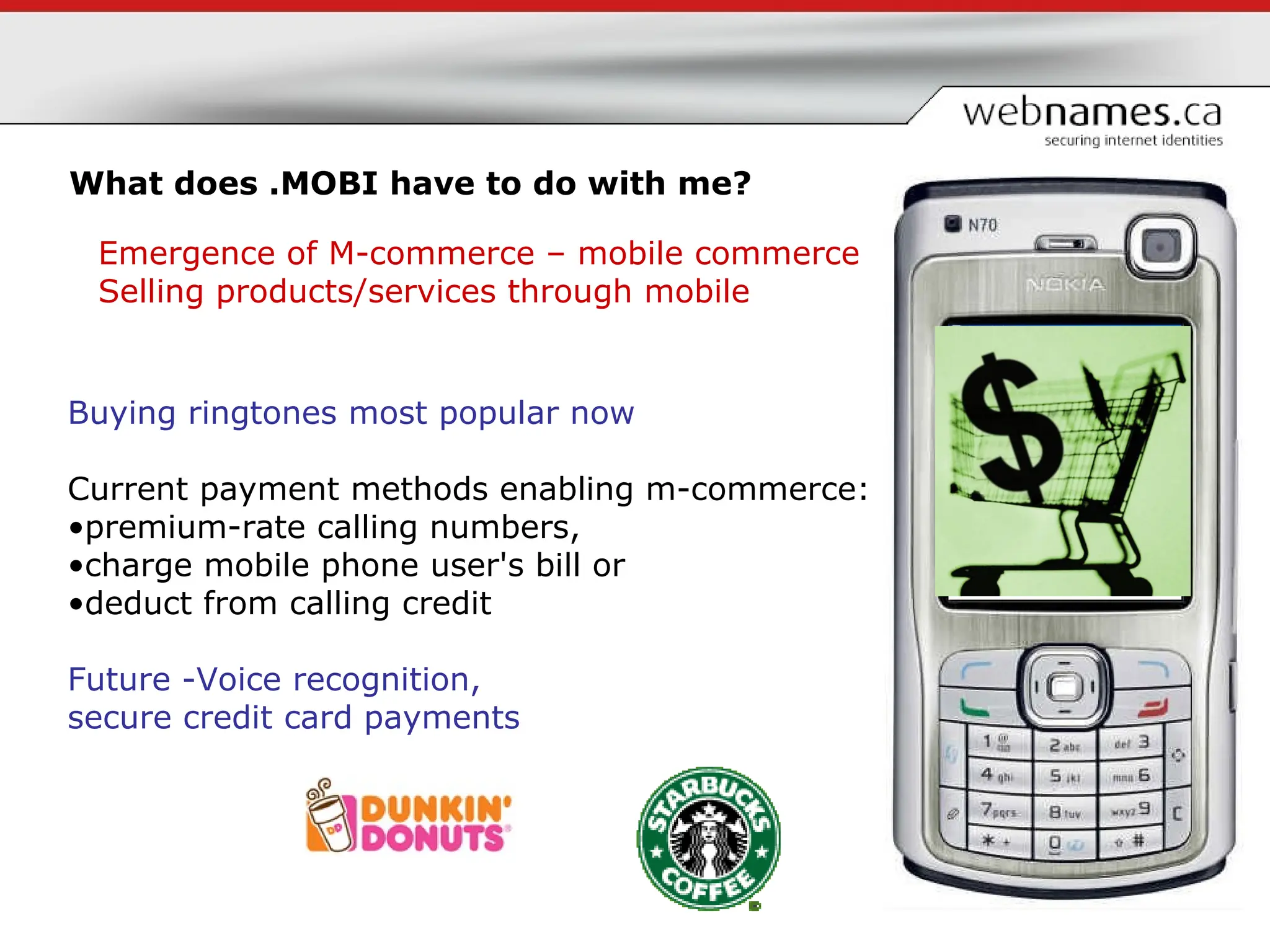 What does .MOBI have to do with me? Buying ringtones most popular now Current payment methods enabling m-commerce: premium-rate calling numbers,  charge mobile phone user's bill or  deduct from calling credit Future -Voice recognition,  secure credit card payments Emergence of M-commerce – mobile commerce Selling products/services through mobile 