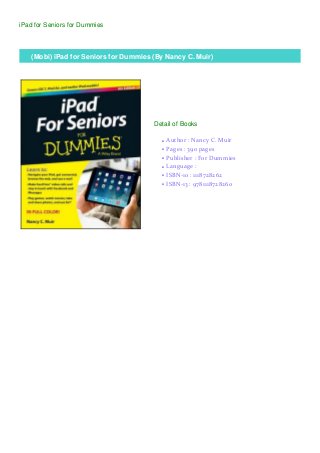 iPad for Seniors for Dummies
(Mobi) iPad for Seniors for Dummies (By Nancy C. Muir)
Detail of Books
Author : Nancy C. Muirq
Pages : 390 pagesq
Publisher : For Dummiesq
Language :q
ISBN-10 : 1118728262q
ISBN-13 : 9781118728260q
 