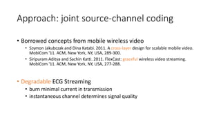 Approach: joint source-channel coding
• Borrowed concepts from mobile wireless video
• Szymon Jakubczak and Dina Katabi. 2...