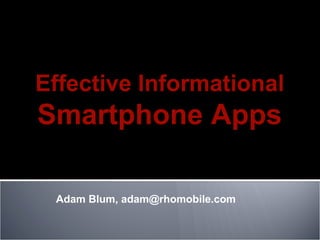 Adam Blum, adam@rhomobile.com
Effective Informational
Smartphone Apps
 