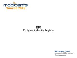 Summit 2012




                    EIR
         Equipment Identity Register




                                       Normandes Junior
                                       normandesjr@gmail.com
                                       @normandesjr
 