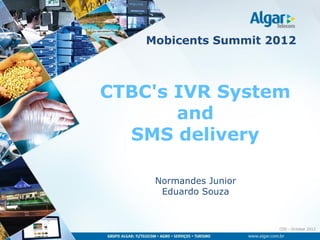 Mobicents Summit 2012



CTBC's IVR System
       and
  SMS delivery

     Normandes Junior
      Eduardo Souza



                        CDS – October 2012
 