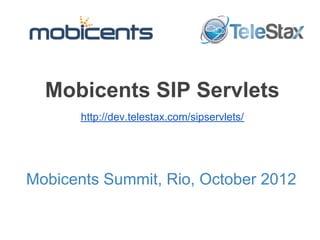 Mobicents SIP Servlets
       http://dev.telestax.com/sipservlets/




Mobicents Summit, Rio, October 2012
 