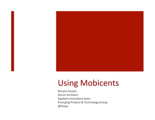 Using	
  Mobicents	
  
Renato	
  Simoes	
  
Senior	
  Architect	
  
Applied	
  Innova9ons	
  team	
  
Emerging	
  Product	
  &	
  Technology	
  Group	
  	
  
@Avaya	
  
	
  
 