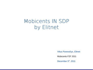 Mobicents IN SDP
   by Elitnet



           Vilius Panevėžys, Elitnet

           Mobicents F2F 2011

           December 5th, 2011
 