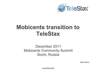 Mobicents transition to TeleStax confidential December 2011 Mobicents Community Summit Sochi, Russia Ivelin Ivanov 