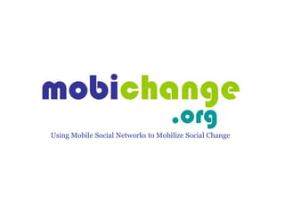 Using Mobile Social Networks to Mobilize Social Change
 