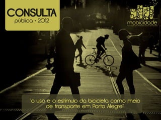 CONSULTA
 pública • 2012                             mobicidade
                                            Associação pela Mobilidade Urbana em Bicicleta




       “o uso e o estímulo da bicicleta como meio
             de transporte em Porto Alegre”
 