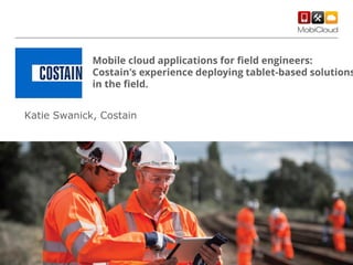Mobile cloud applications for field engineers:
Costain's experience deploying tablet-based solutions
in the field.

Katie Swanick, Costain

 