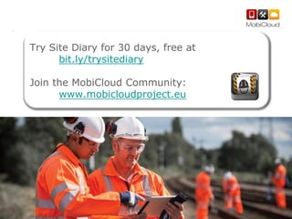 Try Site Diary for 30 days, free at
bit.ly/trysitediary

Join the MobiCloud Community:
www.mobicloudproject.eu

 