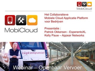 Het Collaboratieve
Mobiele Cloud Applicatie Platform
voor Bedrijven
Presentatie :
Patrick Okkersen - EsperantoXL
Kelly Pauw – Appear Networks
Webinar – Openbaar Vervoer
 
