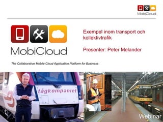 Exempel inom transport och
kollektivtrafik
Presenter: Peter Melander
Webinar
The Collaborative Mobile Cloud Application Platform for Business
 