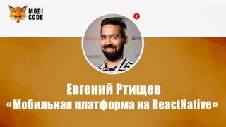 Ртищев Евгений
Мобильная платформа на ReactNative
 