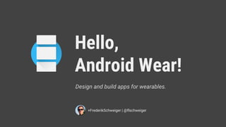 Hello,
Android Wear!
+FrederikSchweiger | @flschweiger
Design and build apps for wearables.
 
