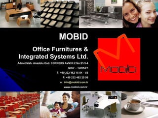 MOBID Office Furnitures & Integrated Systems Ltd. Adalet Mah. Anadolu Cad. CORNERS AVM K:2 No:21/3-4 Izmir – TURKEY T: +90 232 462 15 54 – 55 F: +90 232 462 25 56 e :  [email_address] www.mobid.com.tr  
