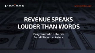 REVENUE SPEAKS
LOUDER THAN WORDS
Programmatic network
for affiliate marketers
www.mobidea.com
 