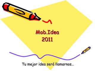 Mob.Idea 2011 Tu mejor idea será llamarnos… 