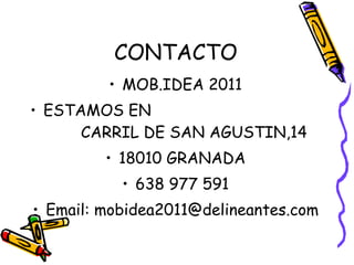 CONTACTO MOB.IDEA 2011 ESTAMOS EN  CARRIL DE SAN AGUSTIN,14 18010 GRANADA 638 977 591 Email: mobidea2011@delineantes.com 