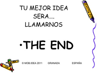 TU MEJOR IDEA SERA…. LLAMARNOS THE END © MOB.IDEA 2011  GRANADA  ESPAÑA 