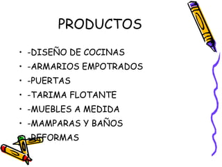 PRODUCTOS -DISEÑO DE COCINAS -ARMARIOS EMPOTRADOS -PUERTAS -TARIMA FLOTANTE -MUEBLES A MEDIDA -MAMPARAS Y BAÑOS -REFORMAS 