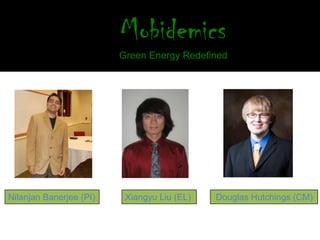 Mobidemics
                         Green Energy Redefined




Nilanjan Banerjee (PI)    Xiangyu Liu (EL)   Douglas Hutchings (CM)
 