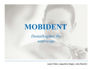 MOBIDENT Dentalhygiene für unterwegs Leyla Teber, Jaqueline Sieger, Julia Nicolini 