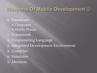 Weapons Of Mobile Development HardwareComputersMobile PhonesFrameworkProgramming LanguageIntegrated Development EnvironmentCompilerSimulatorMonitors