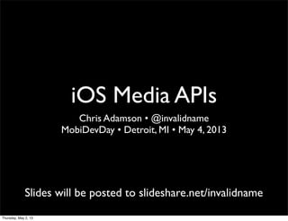 iOS Media APIs
Chris Adamson • @invalidname
MobiDevDay • Detroit, MI • May 4, 2013
Slides will be posted to slideshare.net/invalidname
Thursday, May 2, 13
 