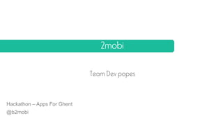2mobi

                             Team Dev popes



Hackathon – Apps For Ghent
@b2mobi
 