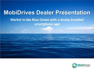 MobiDrives Dealer Presentation
  Market in the Blue Ocean with a dealer branded
                  smartphone app
 