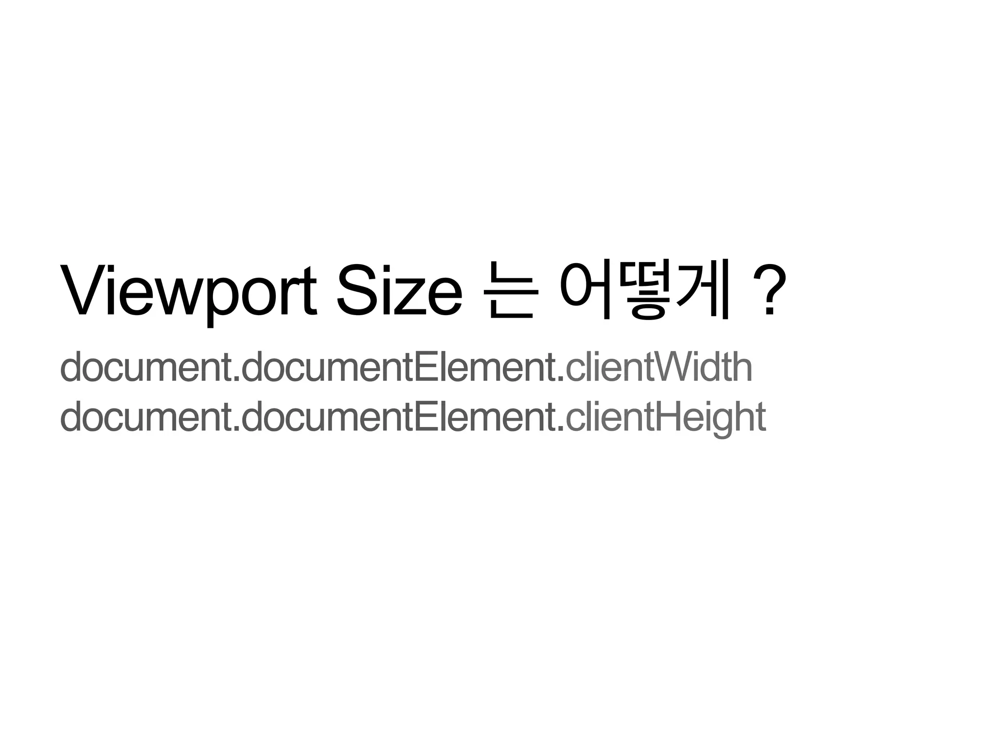Viewport Size 는 어떻게 ?
document.documentElement.clientWidth
document.documentElement.clientHeight

 