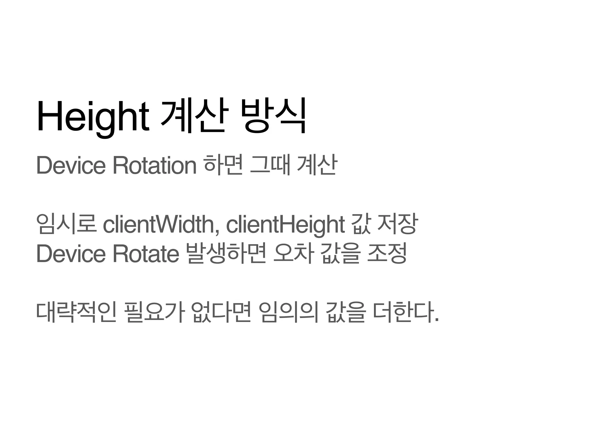 Height 계산 방식
Device Rotation 하면 그때 계산!
!
임시로 clientWidth, clientHeight 값 저장!
Device Rotate 발생하면 오차 값을 조정
!
대략적인 필요가 없다면 임의의 값을 더한다.!

 