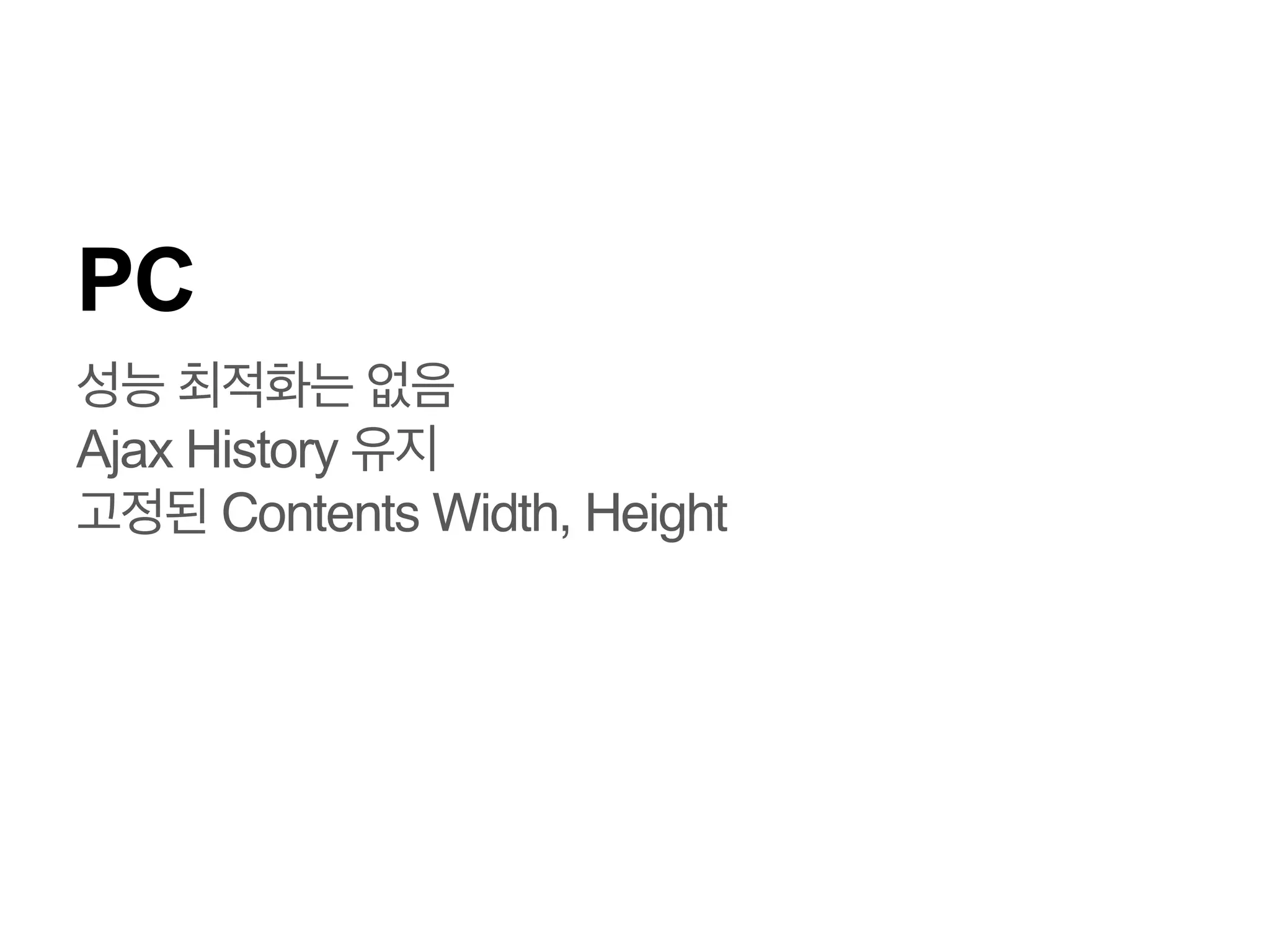 PC
Ajax History 유지!
고정된 Contents Width, Height!

 