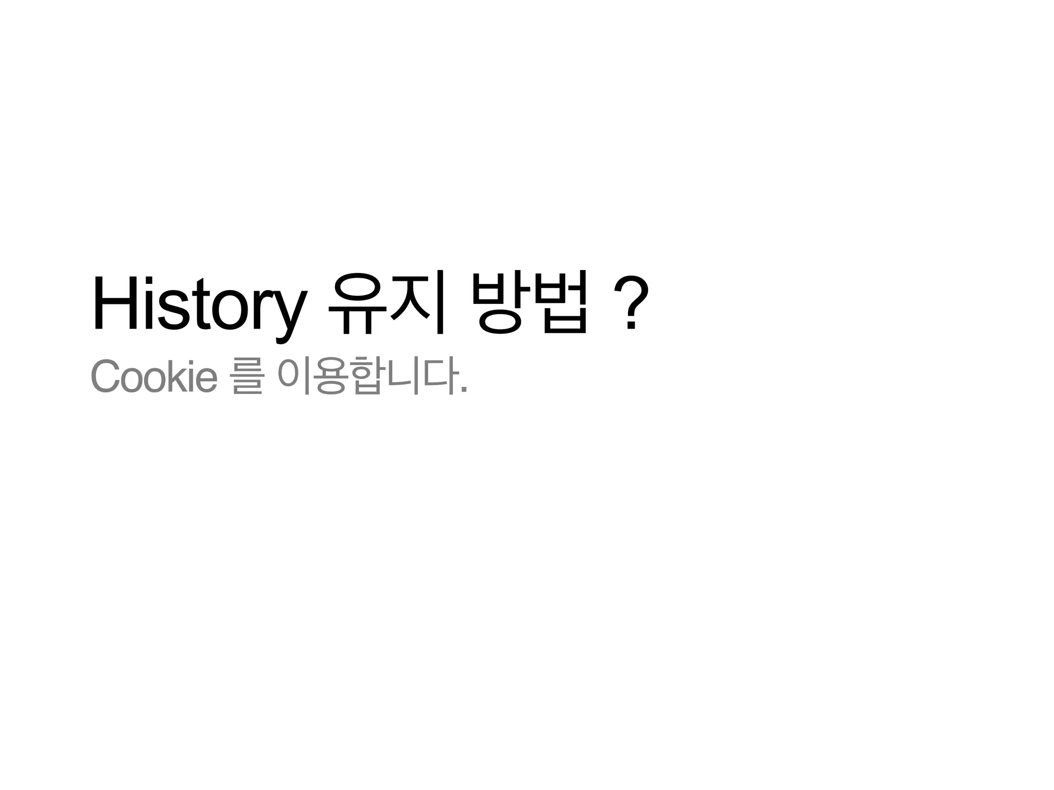 History 유지 방법 ?
Cookie 를 이용합니다.

 