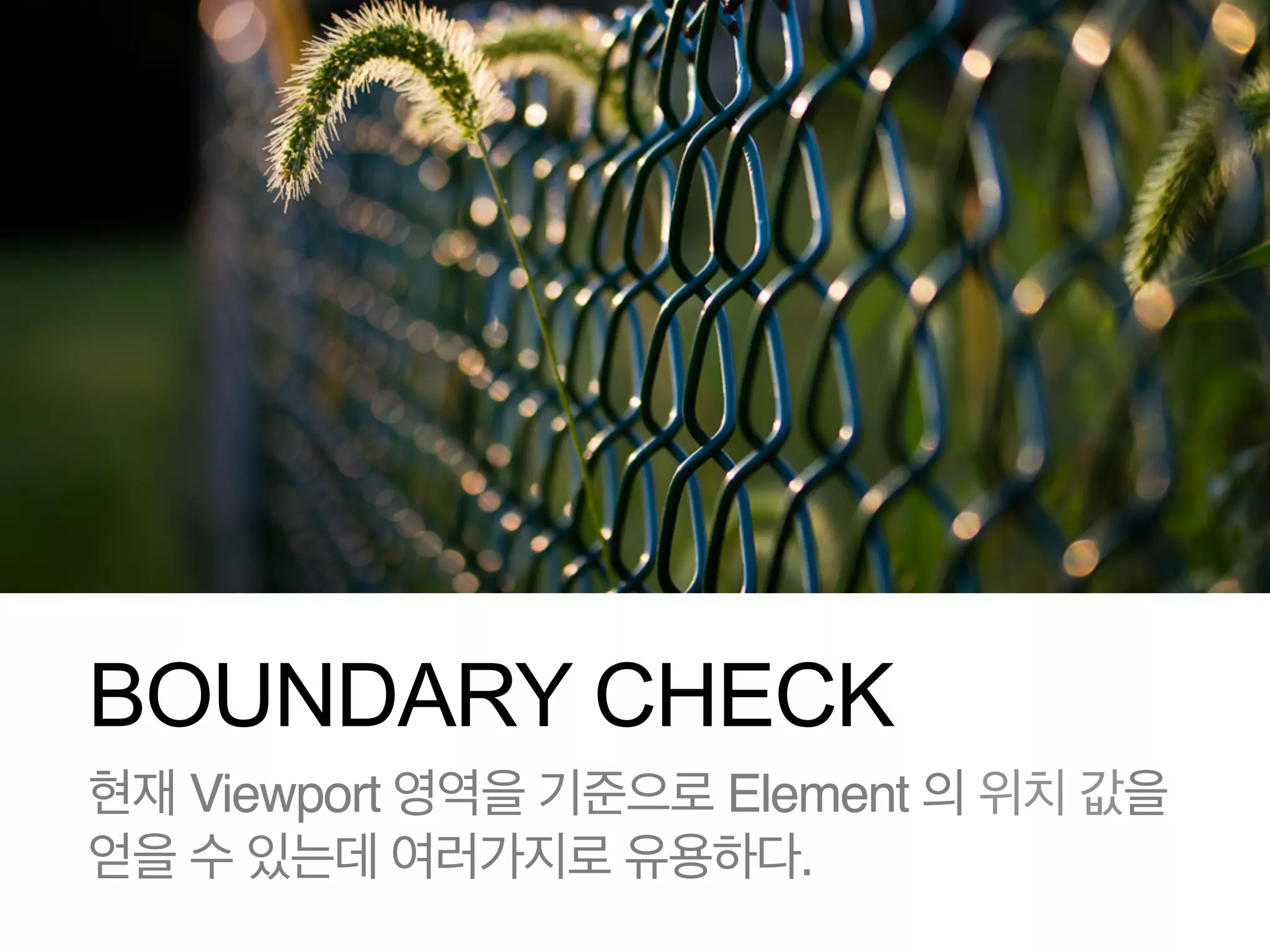 BOUNDARY CHECK
현재 Viewport 영역을 기준으로 Element 의 위치 값을!
얻을 수 있는데 여러가지로 유용하다.

 