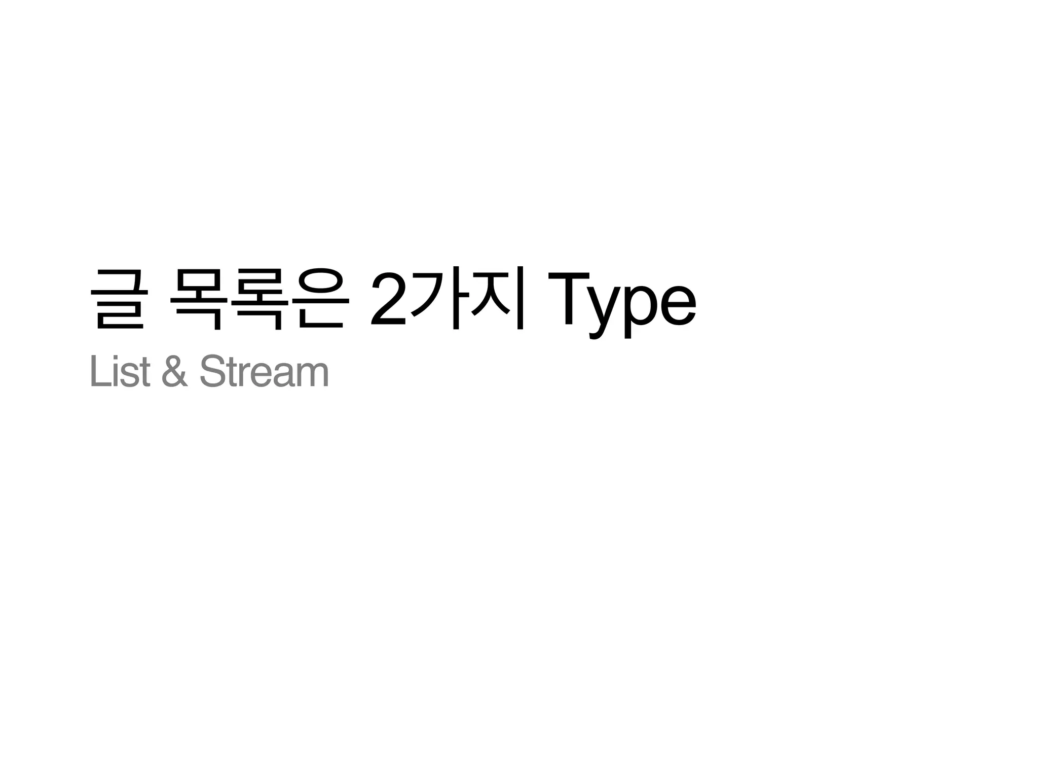 글 목록은 2가지 Type
List & Stream

 